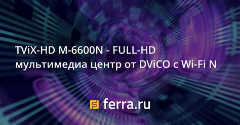 TViX-HD M-6600N - FULL-HD мультимедиа центр от DViCO с Wi-Fi N — Ferra.ru