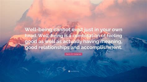 Martin E P Seligman Quote Well Being Cannot Exist Just In Your Own