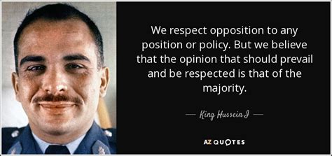 King Hussein I Quote We Respect Opposition To Any Position Or Policy