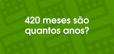 419 Meses São Quantos Anos - 420 meses são quantos anos?