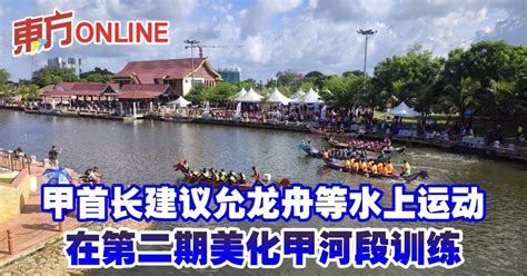 甲首长建议允龙舟等水上运动 在第二期美化甲河段训练 南马 地方 東方網 馬來西亞東方日報