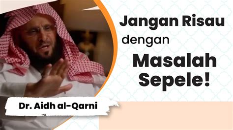 Jangan Risau Dengan Masalah Sepele Dr Aidh Al Qarni Youtube