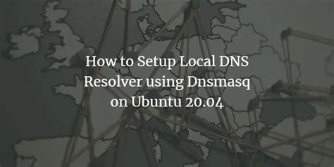 How To Setup Local Dns Resolver Using Dnsmasq On Ubuntu