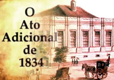 Ato Adicional De 1834 - HISTÓRIA LICENCIATURA: Ato Adicional de 1834