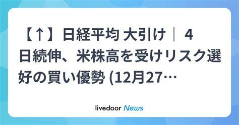 【↑】日経平均 大引け｜ 4日続伸、米株高を受けリスク選好の買い優勢 12月27日 2023年12月27日掲載 ライブドアニュース