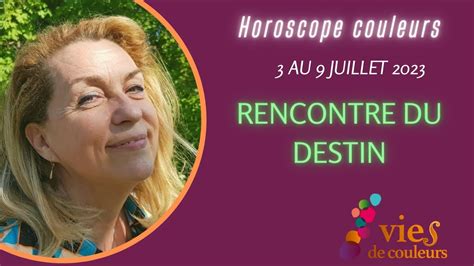 Horoscope Couleurs Et C Ur De Vie Du Au Juillet Rencontre Du