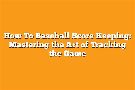 How To Baseball Score Keeping Mastering The Art Of Tracking The Game