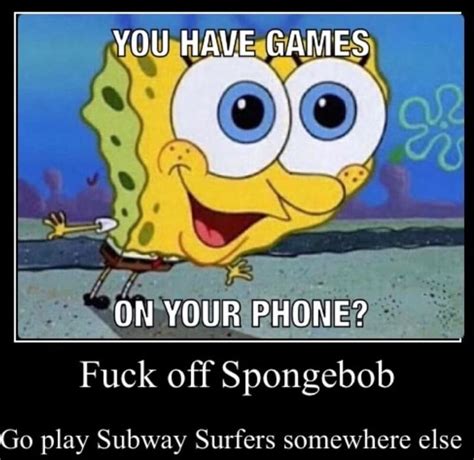 Fuck Off Spongebob Play Subway Surfers Somewhere Else IFunny