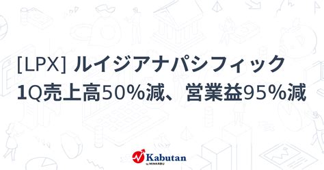 [LPX] ルイジアナパシフィック 1Q売上高50％減、営業益95％減 - 株探(かぶたん)｜米国株