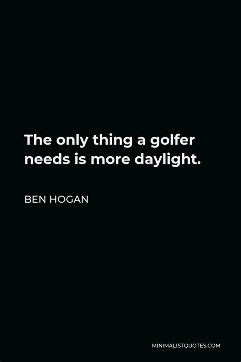 Ben Hogan Quote The Only Thing A Golfer Needs Is More Daylight