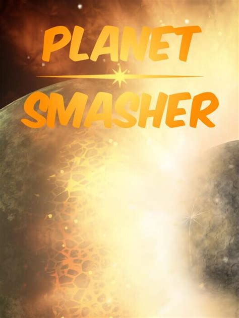 Planet Smasher All About Planet Smasher