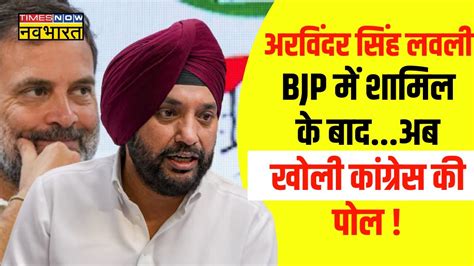 Arvinder Singh Lovely Joins Bjp Live लवली Bjp में शामिल होने के बाद कांग्रेस की खोली पोल