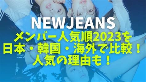 Newjeansメンバーの人気順2023年最新版！理由や日本・韓国・海外別に比較！ Boomboomcity