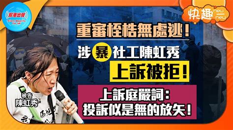 【快趣new一new】重審桎梏無處逃！ 涉暴社工陳虹秀上訴被拒！ 上訴庭嚴詞：投訴似是無的放矢！ Youtube