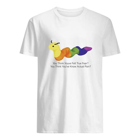 Worm Baby You Think You'Ve Felt True Fear Shirt - Nouvette