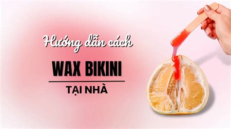 Hướng Dẫn Wax Bikini Tại Nhà Đúng Kỹ Thuật Ít Đau