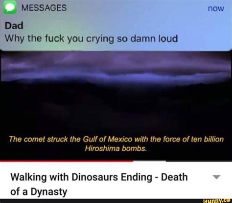 Dad Why The Fuck You Crying So Damn Loud The Comet Struck The Gulf Of Mexico With The Force Of