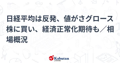 日経平均は反発、値がさグロース株に買い、経済正常化期待も／相場概況 市況 株探ニュース