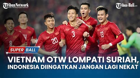 Vietnam OTW Lompati Suriah Timnas Indonesia Diingatkan Jangan Lagi