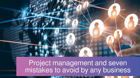 Project Management And Seven Mistakes To Avoid By Any Business