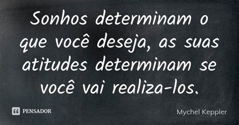 Sonhos Determinam O Que Você Deseja As Mychel Keppler Pensador