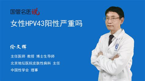 女性hpv43阳性严重吗女性hpv43阳性严不严重女性hpv43阳性是不是很严重北京地坛医院皮肤性病科主任医师伦文辉视频科普