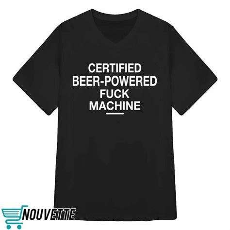 Certified Beer Powered Fuck Machine Shirt Nouvette