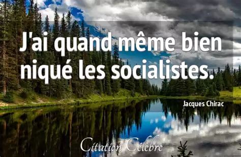 Citation Jacques Chirac bien J ai quand même bien niqué les