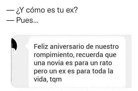 Y C Mo Es Tu Ex Pues Feliz Aniversario De Nuestro Rompimiento