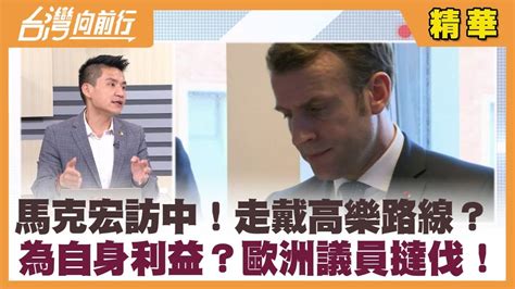 馬克宏訪中！走戴高樂路線？ 為自身利益？歐洲議員撻伐！【台灣向前行 精華】20230411 Youtube