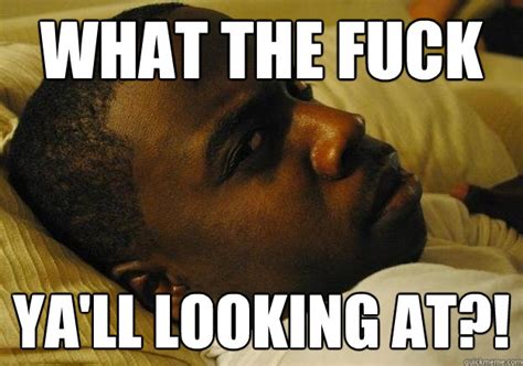 What The Fuck Ya Ll Looking At Samuel Quickmeme