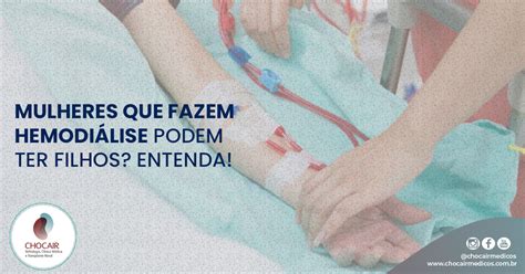 Mulheres que fazem hemodiálise podem ter filhos Entenda Chocair Médicos