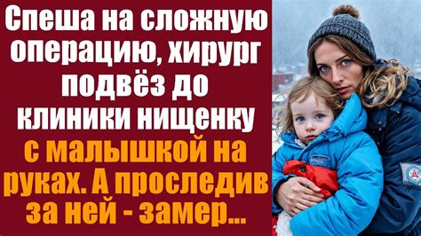 Спеша на сложную операцию, хирург подвёз до клиники нищенку с малышкой ...
