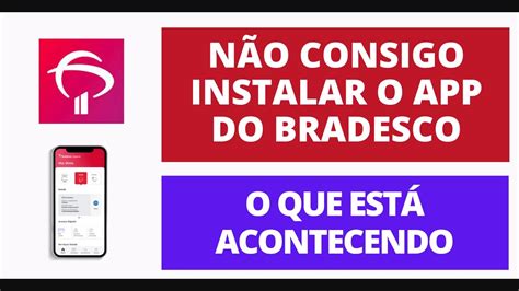 NÃO CONSIGO INSTALAR O APLICATIVO DO BRADESCO APÓS NOVA ATUALIZAÇÃO