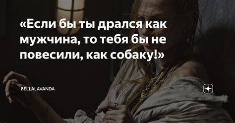 «Если бы ты дрался как мужчина, то тебя бы не повесили, как собаку ...