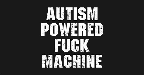 Autism Powered Fuck Machine Autism Powered Fuck Machine T Shirt Teepublic