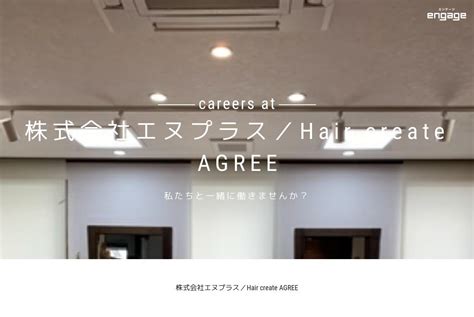 株式会社エヌプラス／hair Create Agreeの採用・求人情報 Engage