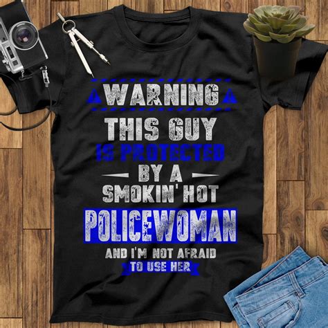 Warning This Guy Is Protected By A Smokin Hot Deputy I M Not Afraid To Use Her Police Shirt