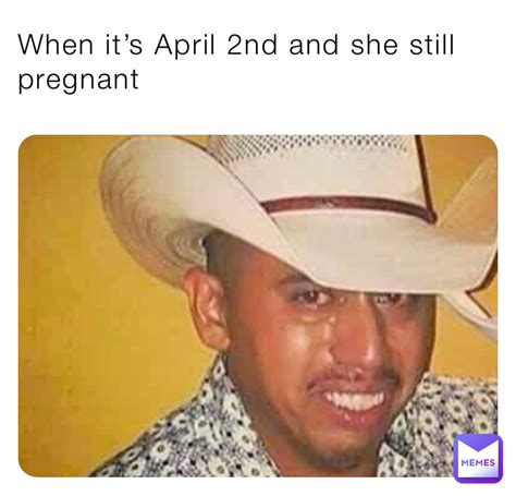 When Its April 2nd And She Still Pregnant Ruben1234567891 Memes