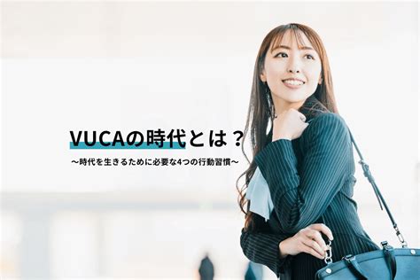 Vucaの時代とは？時代に取り残されないビジネスパーソンに必要な4つの行動習慣 ミーツキャリアbyマイナビ転職