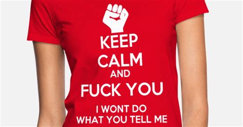 Keep Calm And Fuck You I Won T Do What You Tell Me Frauen T Shirt Spreadshirt