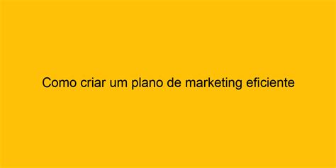 Como Criar Um Plano De Marketing Eficiente