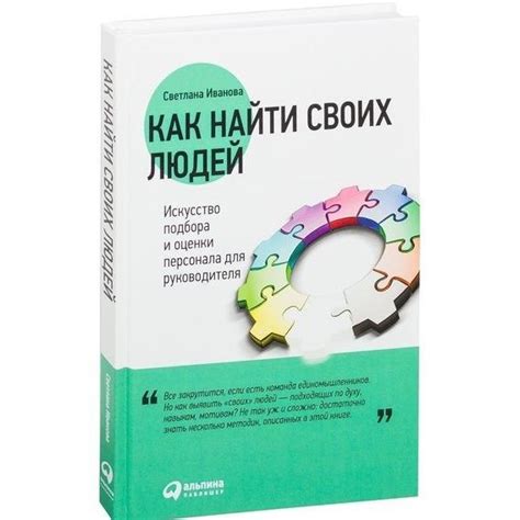 Иванова Светлана. Как найти своих людей. Искусство подбора и оценки ...