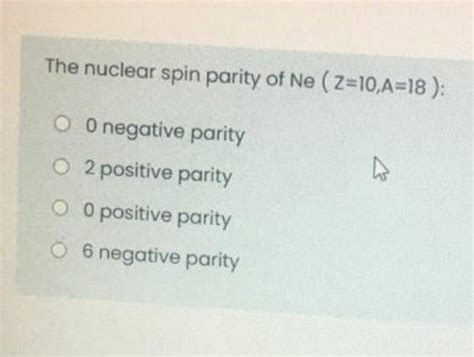 Solved The nuclear spin parity of Ne (Z=10,A=18): O 0 | Chegg.com