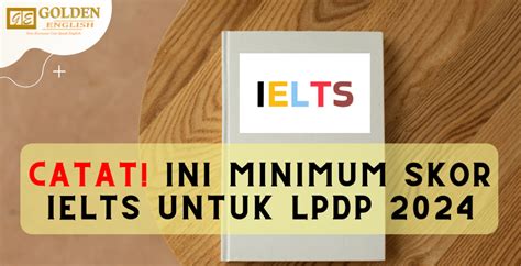 Catat Ini Minimum Skor Ielts Untuk Lpdp Golden English Course