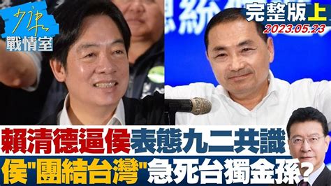 【完整版上集】賴清德逼侯表態九二共識 侯友宜團結台灣急死台獨金孫 少康戰情室 20230523 Tvbssituationroom