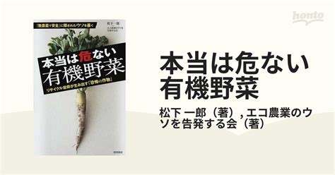 本当は危ない有機野菜 リサイクル信仰が生み出す「恐怖の作物」 「無農薬で安全」に隠されたウソを暴くの通販松下 一郎エコ農業のウソを告発する