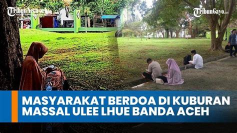 Video 19 Tahun Tsunami Aceh Masyarakat Berdoa Di Kuburan Massal Ulee