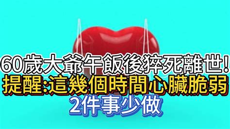 60歲大爺午飯後猝死離世 提醒 這幾個時間心臟脆弱，2件事少做 Youtube