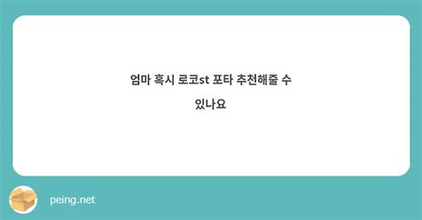 엄마 혹시 로코st 포타 추천해줄 수 있나요 Peing 질문함